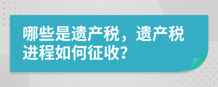 哪些是遺產(chǎn)稅，遺產(chǎn)稅進(jìn)程如何征收？