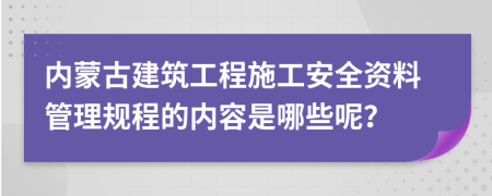 內(nèi)蒙古建筑工程施工安全資料管理規(guī)程的內(nèi)容是哪些呢？