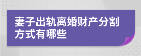 妻子出軌離婚財(cái)產(chǎn)分割方式有哪些