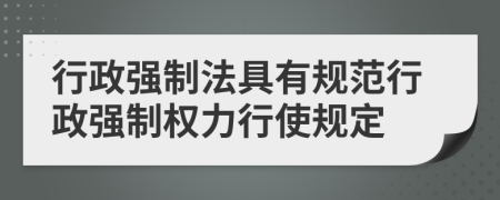 行政強制法具有規(guī)范行政強制權(quán)力行使規(guī)定