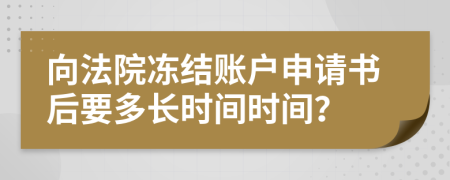 向法院凍結(jié)賬戶申請(qǐng)書(shū)后要多長(zhǎng)時(shí)間時(shí)間？