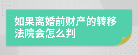 如果離婚前財(cái)產(chǎn)的轉(zhuǎn)移法院會(huì)怎么判