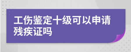 工傷鑒定十級(jí)可以申請(qǐng)殘疾證嗎