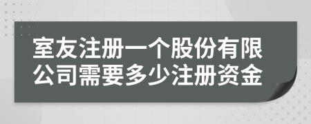 室友注冊(cè)一個(gè)股份有限公司需要多少注冊(cè)資金