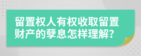 留置權(quán)人有權(quán)收取留置財(cái)產(chǎn)的孽息怎樣理解？