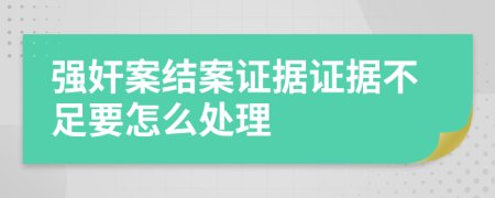 強(qiáng)奸案結(jié)案證據(jù)證據(jù)不足要怎么處理