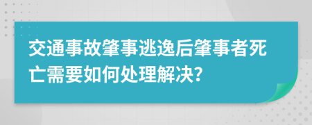 交通事故肇事逃逸后肇事者死亡需要如何處理解決？