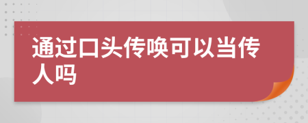 通過口頭傳喚可以當傳人嗎
