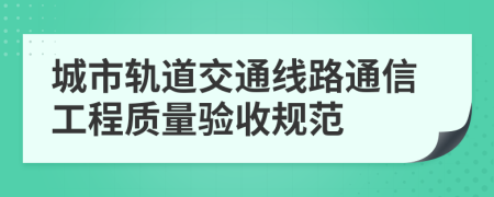 城市軌道交通線路通信工程質(zhì)量驗收規(guī)范