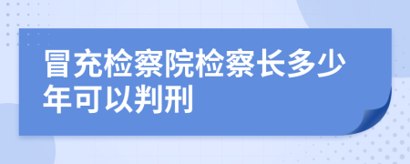 冒充檢察院檢察長多少年可以判刑