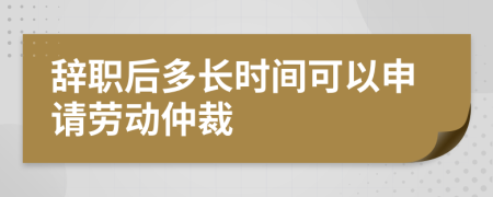 辭職后多長時間可以申請勞動仲裁