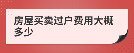 房屋買賣過(guò)戶費(fèi)用大概多少