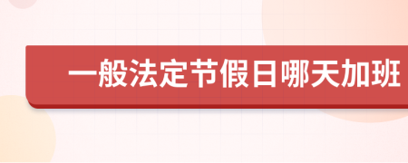 一般法定節(jié)假日哪天加班