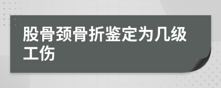 股骨頸骨折鑒定為幾級工傷