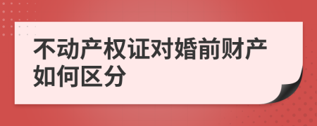 不動產(chǎn)權(quán)證對婚前財產(chǎn)如何區(qū)分