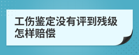 工傷鑒定沒有評到殘級怎樣賠償