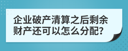 企業(yè)破產(chǎn)清算之后剩余財產(chǎn)還可以怎么分配？