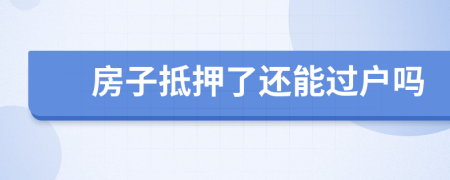 房子抵押了還能過(guò)戶嗎