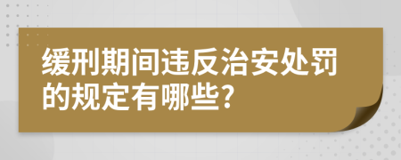 緩刑期間違反治安處罰的規(guī)定有哪些?