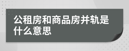 公租房和商品房并軌是什么意思