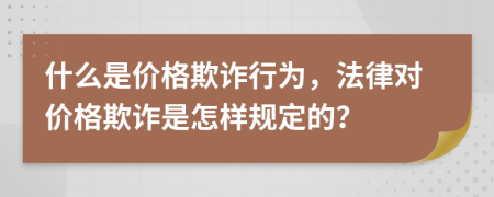 什么是價(jià)格欺詐行為，法律對價(jià)格欺詐是怎樣規(guī)定的？