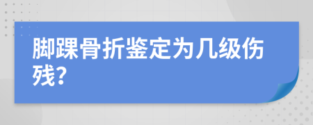 腳踝骨折鑒定為幾級(jí)傷殘？