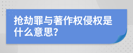 搶劫罪與著作權(quán)侵權(quán)是什么意思？