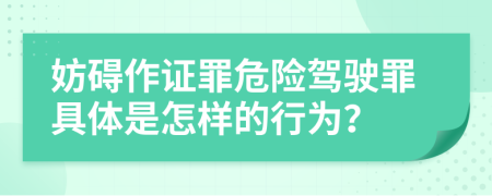 妨礙作證罪危險駕駛罪具體是怎樣的行為？