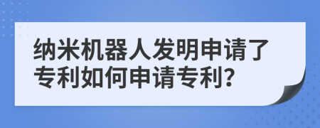 納米機(jī)器人發(fā)明申請(qǐng)了專(zhuān)利如何申請(qǐng)專(zhuān)利？
