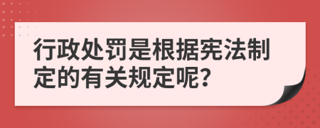 行政處罰是根據(jù)憲法制定的有關(guān)規(guī)定呢？