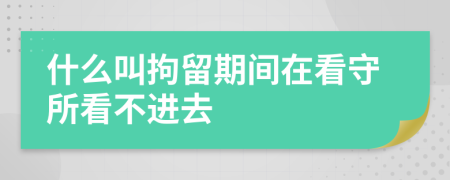 什么叫拘留期間在看守所看不進去