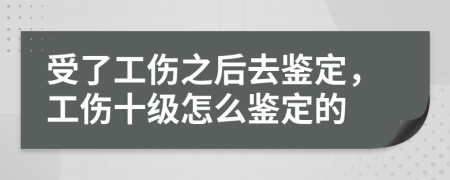 受了工傷之后去鑒定，工傷十級(jí)怎么鑒定的