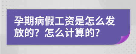 孕期病假工資是怎么發(fā)放的？怎么計算的？
