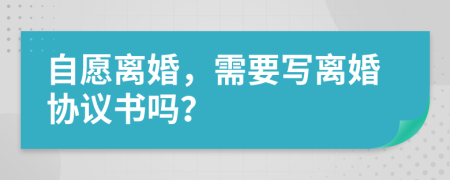 自愿離婚，需要寫離婚協(xié)議書嗎？