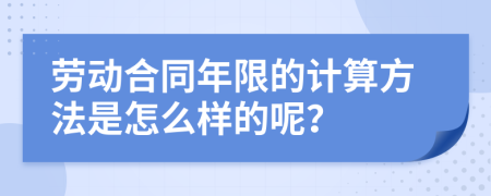 勞動(dòng)合同年限的計(jì)算方法是怎么樣的呢？