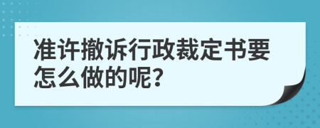 準(zhǔn)許撤訴行政裁定書要怎么做的呢？