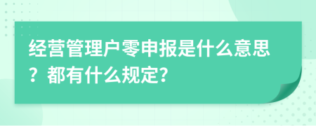 經(jīng)營管理戶零申報(bào)是什么意思？都有什么規(guī)定？