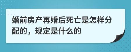 婚前房產(chǎn)再婚后死亡是怎樣分配的，規(guī)定是什么的