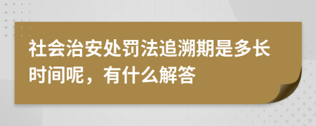 社會治安處罰法追溯期是多長時間呢，有什么解答