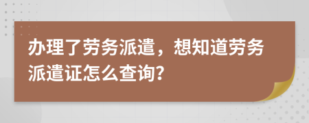 辦理了勞務(wù)派遣，想知道勞務(wù)派遣證怎么查詢？