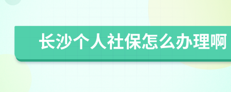 長沙個人社保怎么辦理啊