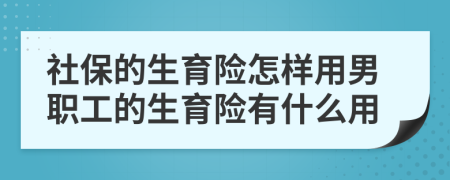 社保的生育險怎樣用男職工的生育險有什么用