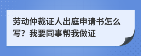 勞動(dòng)仲裁證人出庭申請(qǐng)書(shū)怎么寫(xiě)？我要同事幫我做證