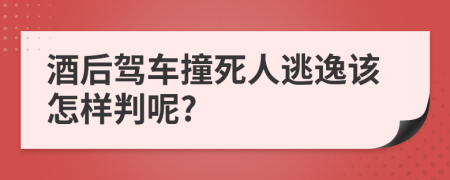 酒后駕車撞死人逃逸該怎樣判呢?