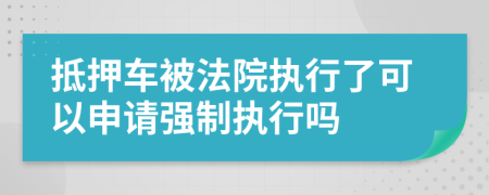 抵押車被法院執(zhí)行了可以申請(qǐng)強(qiáng)制執(zhí)行嗎