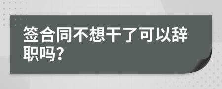 簽合同不想干了可以辭職嗎？