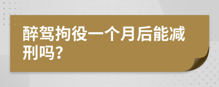 醉駕拘役一個月后能減刑嗎？