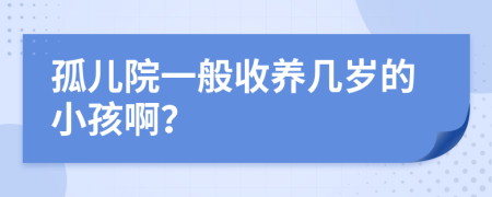 孤兒院一般收養(yǎng)幾歲的小孩啊？
