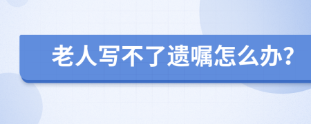 老人寫不了遺囑怎么辦？
