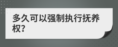 多久可以強制執(zhí)行撫養(yǎng)權(quán)？